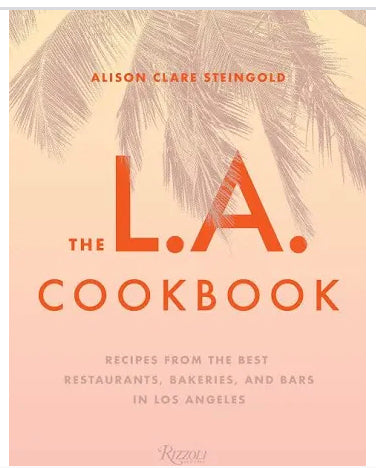 The L.A. Cookbook: Recipes from the Best Restaurants, Bakeries, and Bars in Los Angeles