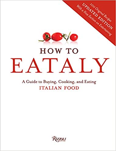 How To Eataly: A Guide to Buying, Cooking, and Eating Italian Food